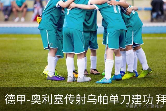 德甲-奥利塞传射乌帕单刀建功 拜仁3-1客胜弗赖堡领跑