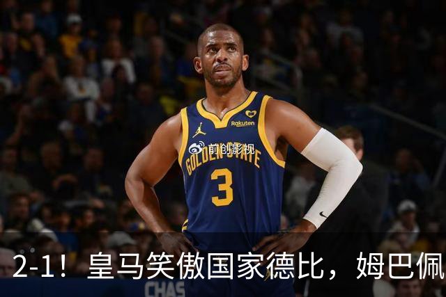 2-1！皇马笑傲国家德比，姆巴佩梅开二度攻陷诺坎普